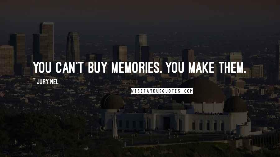 Jury Nel Quotes: You can't buy memories. You make them.