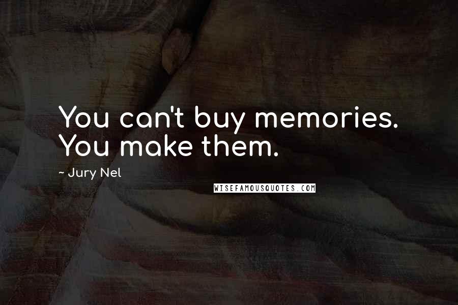 Jury Nel Quotes: You can't buy memories. You make them.