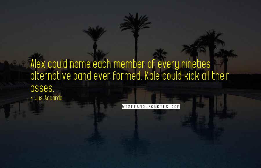 Jus Accardo Quotes: Alex could name each member of every nineties alternative band ever formed. Kale could kick all their asses.