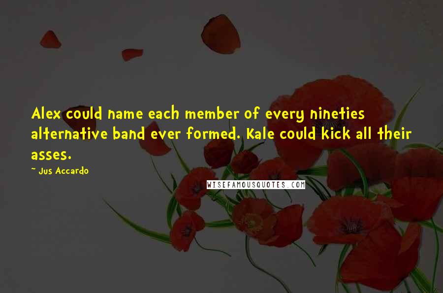 Jus Accardo Quotes: Alex could name each member of every nineties alternative band ever formed. Kale could kick all their asses.