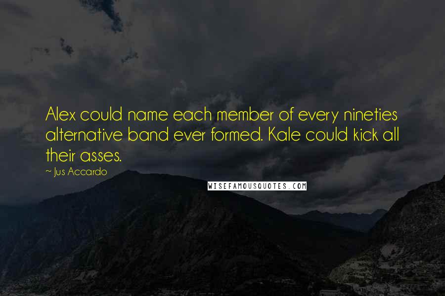 Jus Accardo Quotes: Alex could name each member of every nineties alternative band ever formed. Kale could kick all their asses.
