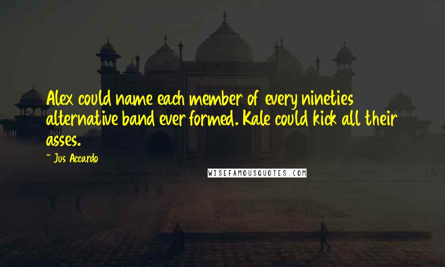 Jus Accardo Quotes: Alex could name each member of every nineties alternative band ever formed. Kale could kick all their asses.