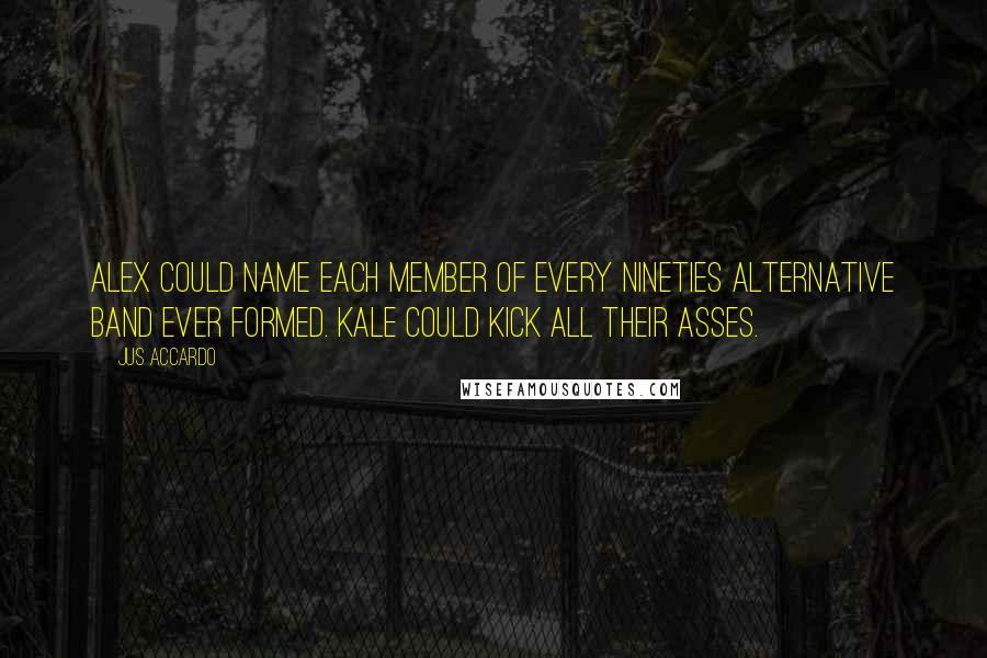 Jus Accardo Quotes: Alex could name each member of every nineties alternative band ever formed. Kale could kick all their asses.