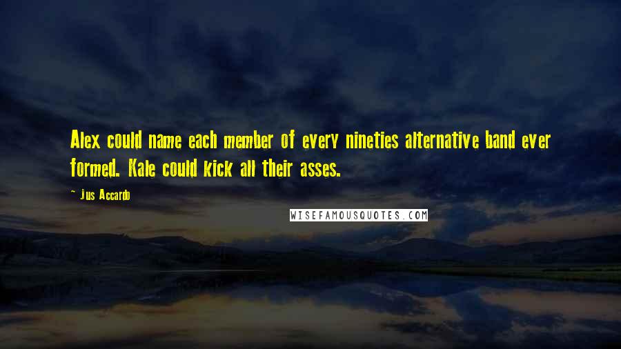 Jus Accardo Quotes: Alex could name each member of every nineties alternative band ever formed. Kale could kick all their asses.