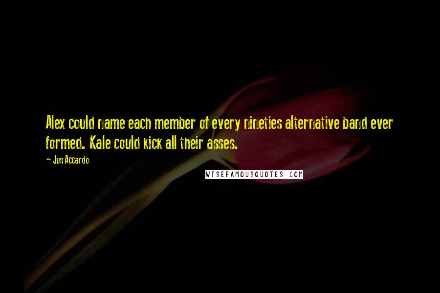 Jus Accardo Quotes: Alex could name each member of every nineties alternative band ever formed. Kale could kick all their asses.