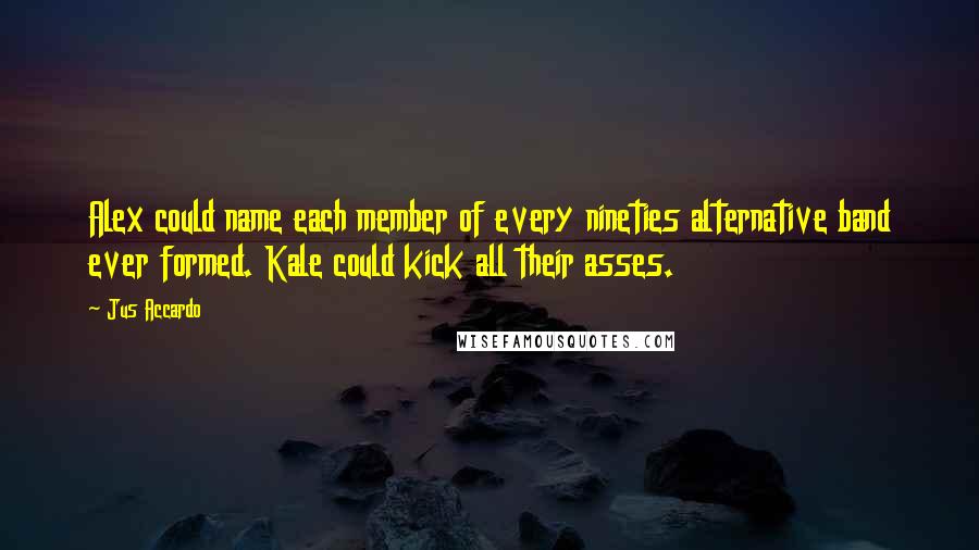 Jus Accardo Quotes: Alex could name each member of every nineties alternative band ever formed. Kale could kick all their asses.