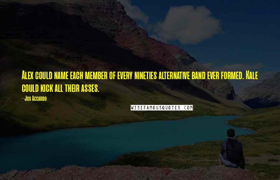 Jus Accardo Quotes: Alex could name each member of every nineties alternative band ever formed. Kale could kick all their asses.