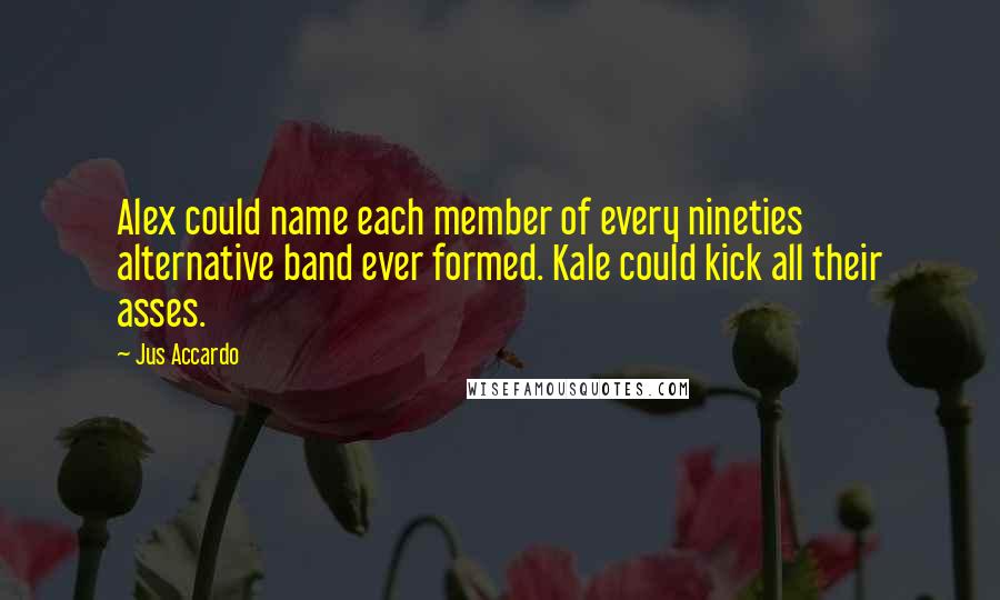 Jus Accardo Quotes: Alex could name each member of every nineties alternative band ever formed. Kale could kick all their asses.