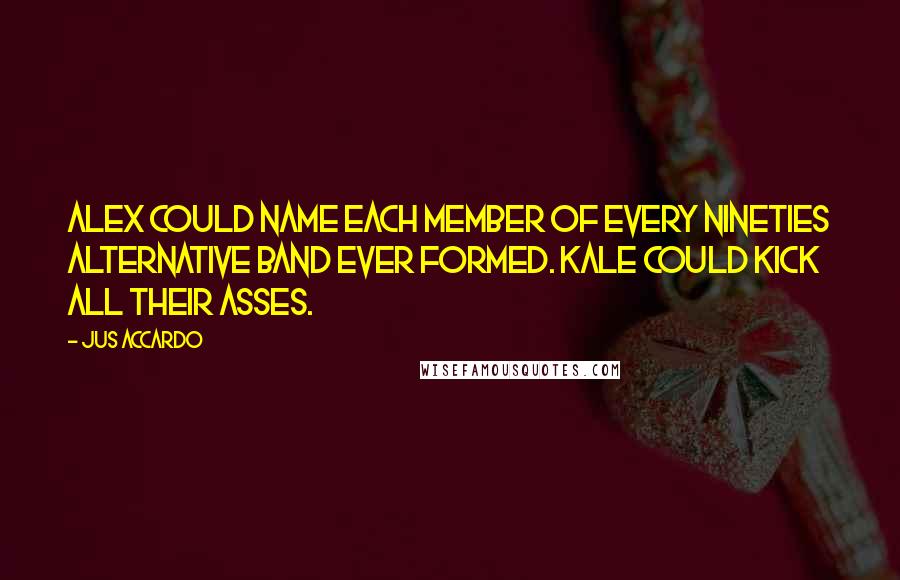 Jus Accardo Quotes: Alex could name each member of every nineties alternative band ever formed. Kale could kick all their asses.