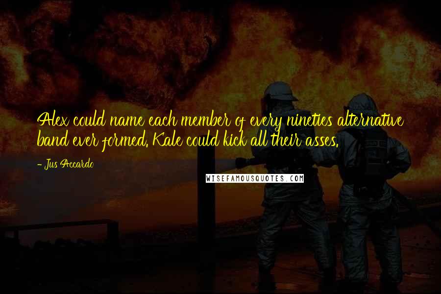 Jus Accardo Quotes: Alex could name each member of every nineties alternative band ever formed. Kale could kick all their asses.