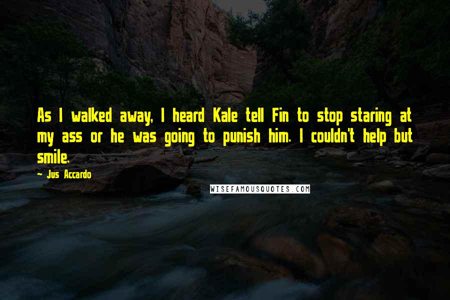 Jus Accardo Quotes: As I walked away, I heard Kale tell Fin to stop staring at my ass or he was going to punish him. I couldn't help but smile.