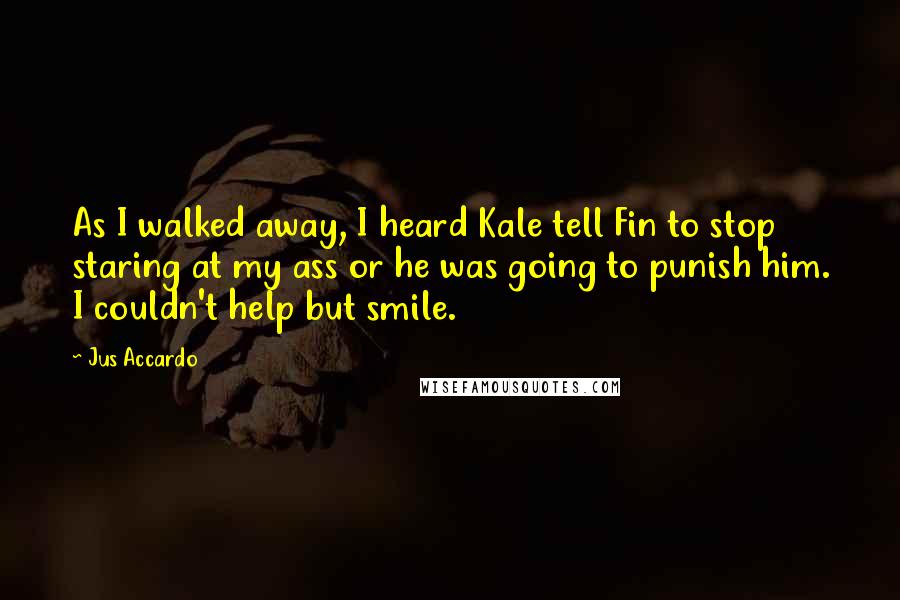 Jus Accardo Quotes: As I walked away, I heard Kale tell Fin to stop staring at my ass or he was going to punish him. I couldn't help but smile.