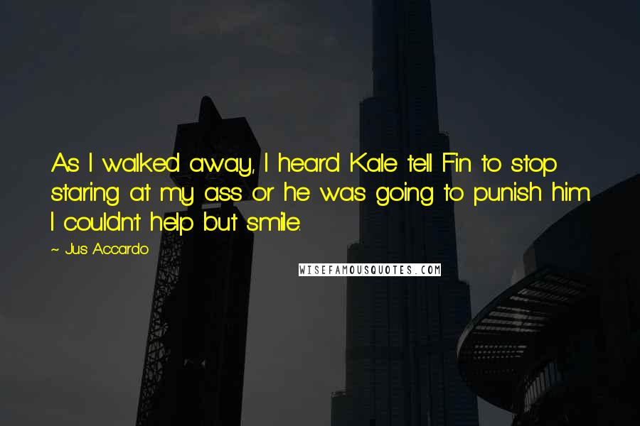 Jus Accardo Quotes: As I walked away, I heard Kale tell Fin to stop staring at my ass or he was going to punish him. I couldn't help but smile.