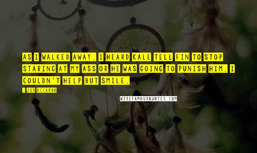 Jus Accardo Quotes: As I walked away, I heard Kale tell Fin to stop staring at my ass or he was going to punish him. I couldn't help but smile.