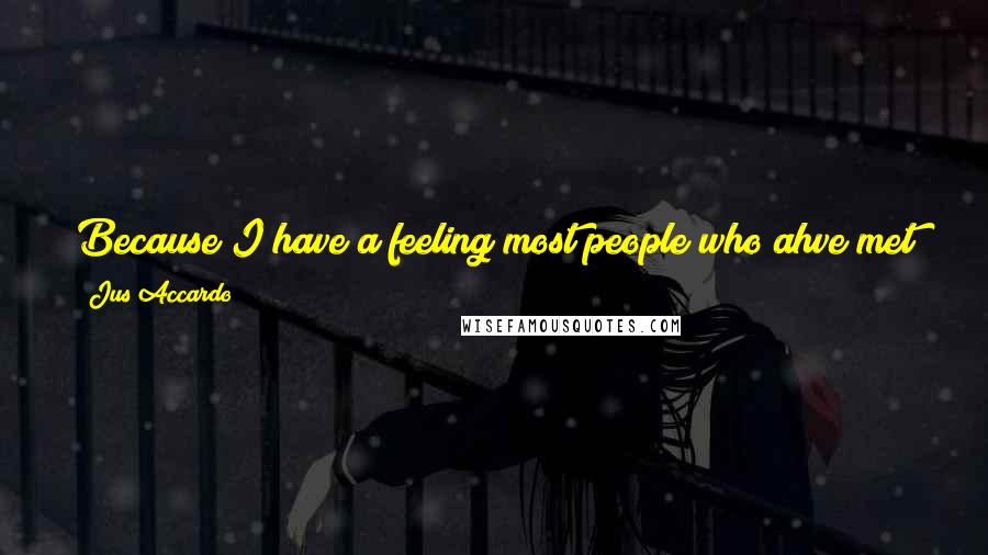 Jus Accardo Quotes: Because I have a feeling most people who ahve met you get the urge to kill you at one point or another