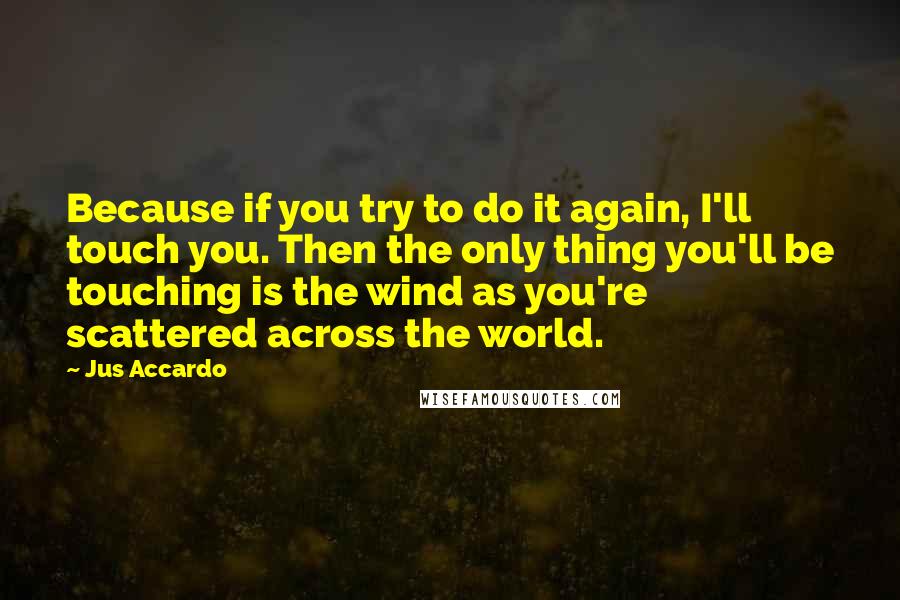 Jus Accardo Quotes: Because if you try to do it again, I'll touch you. Then the only thing you'll be touching is the wind as you're scattered across the world.