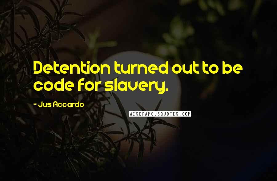 Jus Accardo Quotes: Detention turned out to be code for slavery.