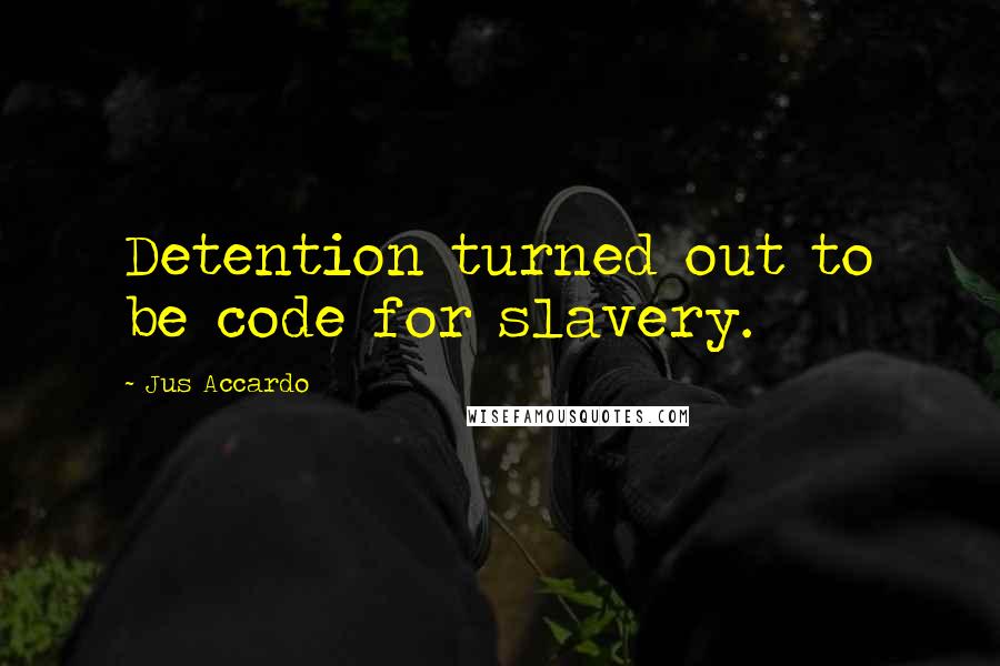 Jus Accardo Quotes: Detention turned out to be code for slavery.