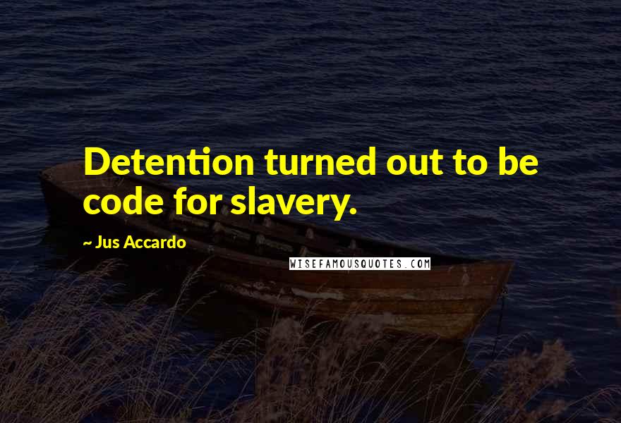 Jus Accardo Quotes: Detention turned out to be code for slavery.