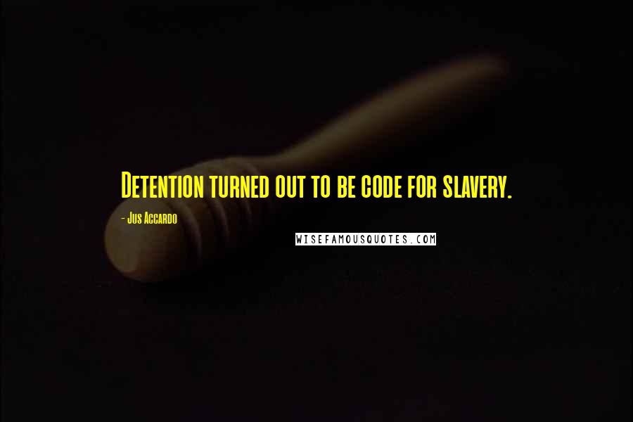 Jus Accardo Quotes: Detention turned out to be code for slavery.