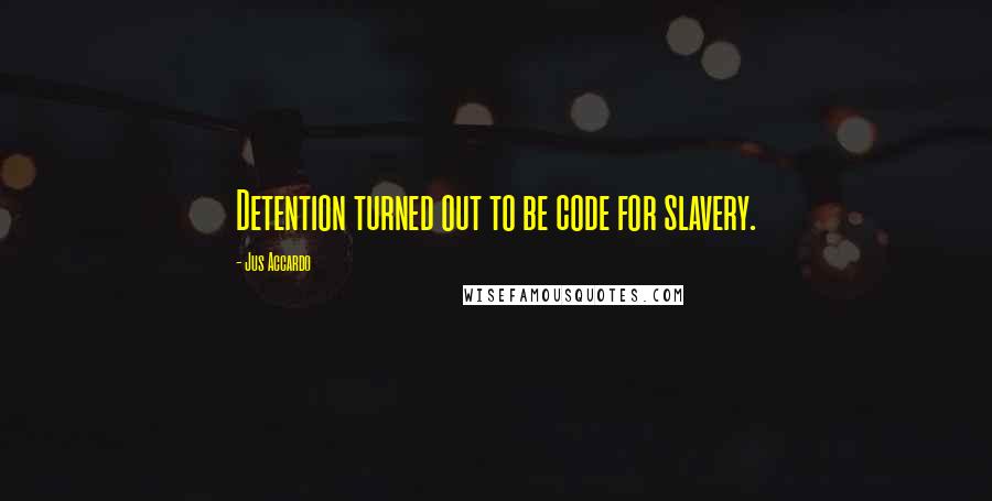 Jus Accardo Quotes: Detention turned out to be code for slavery.