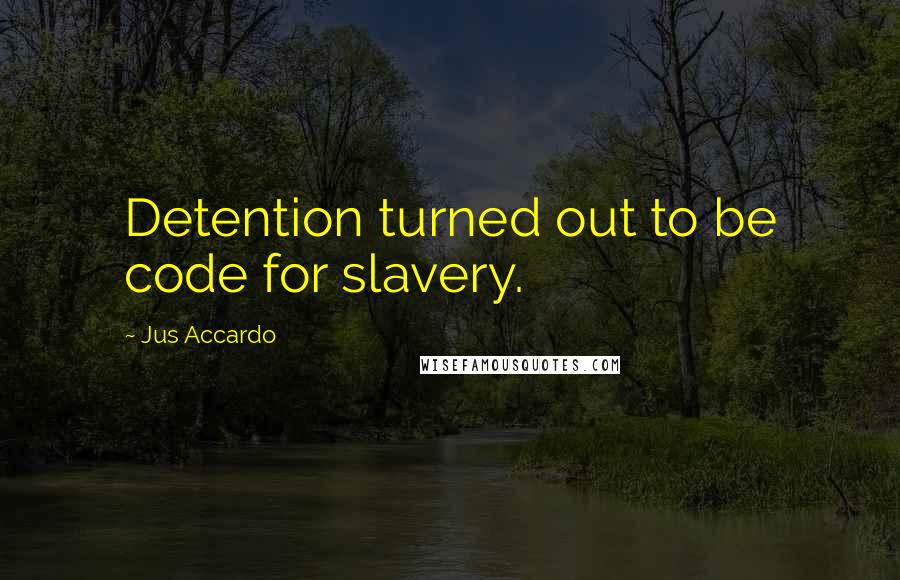 Jus Accardo Quotes: Detention turned out to be code for slavery.