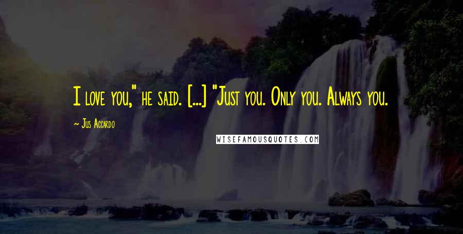 Jus Accardo Quotes: I love you," he said. [...] "Just you. Only you. Always you.