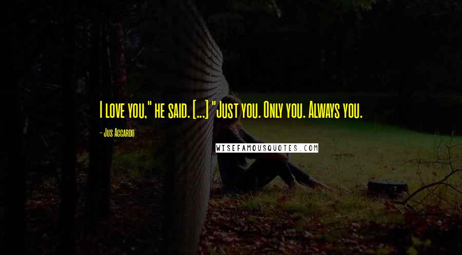 Jus Accardo Quotes: I love you," he said. [...] "Just you. Only you. Always you.