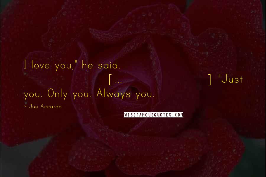 Jus Accardo Quotes: I love you," he said. [...] "Just you. Only you. Always you.