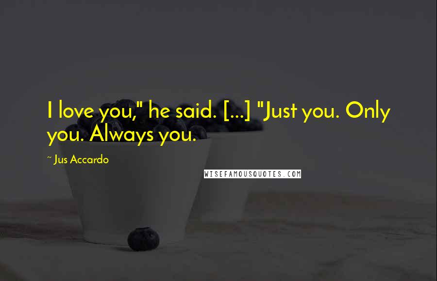 Jus Accardo Quotes: I love you," he said. [...] "Just you. Only you. Always you.