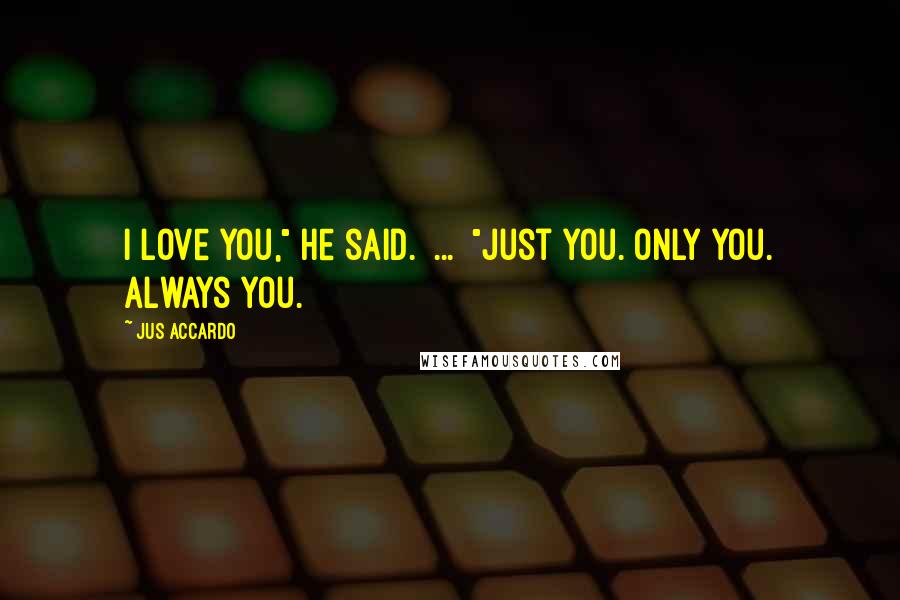 Jus Accardo Quotes: I love you," he said. [...] "Just you. Only you. Always you.