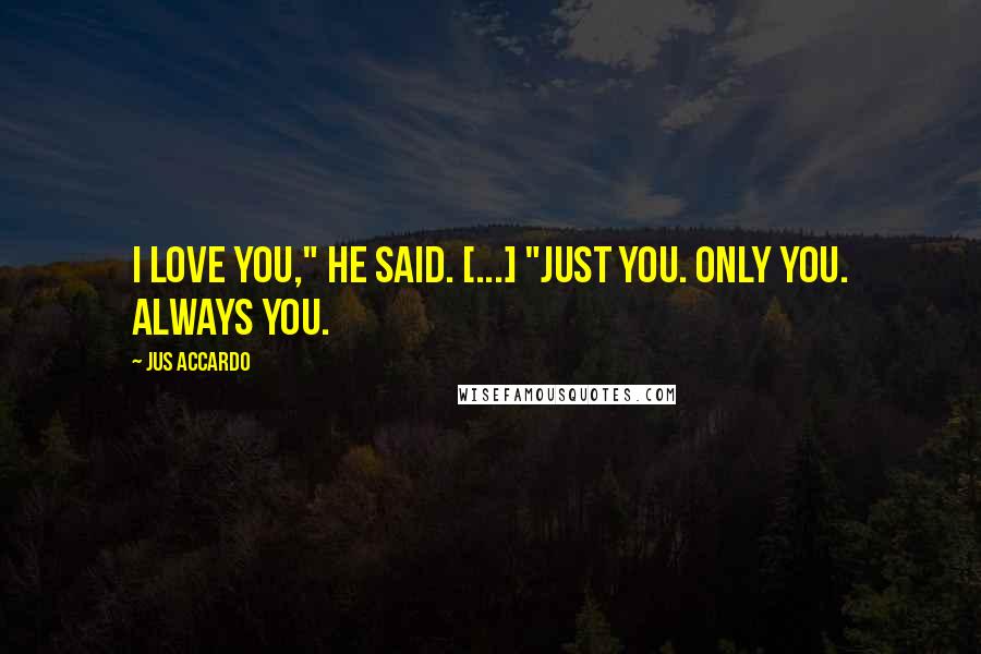 Jus Accardo Quotes: I love you," he said. [...] "Just you. Only you. Always you.