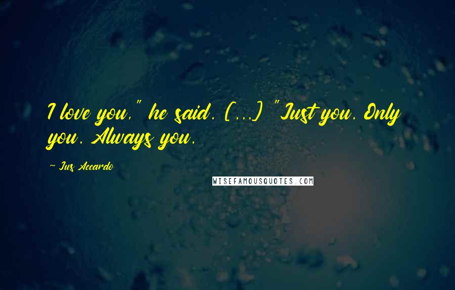 Jus Accardo Quotes: I love you," he said. [...] "Just you. Only you. Always you.