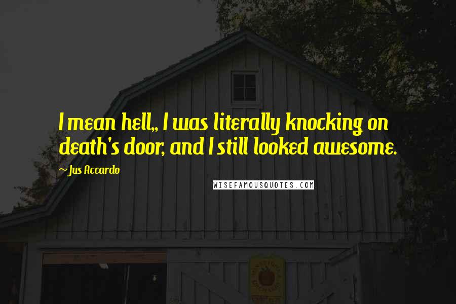 Jus Accardo Quotes: I mean hell,, I was literally knocking on death's door, and I still looked awesome.