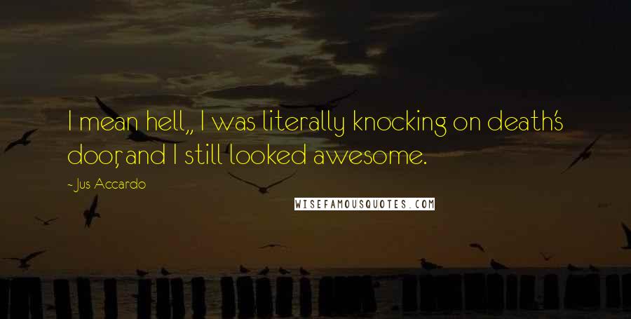 Jus Accardo Quotes: I mean hell,, I was literally knocking on death's door, and I still looked awesome.