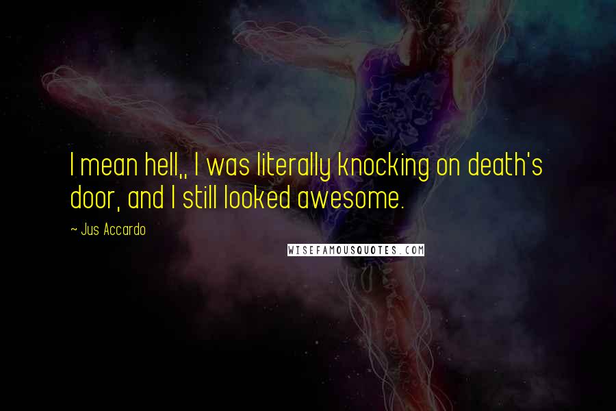 Jus Accardo Quotes: I mean hell,, I was literally knocking on death's door, and I still looked awesome.