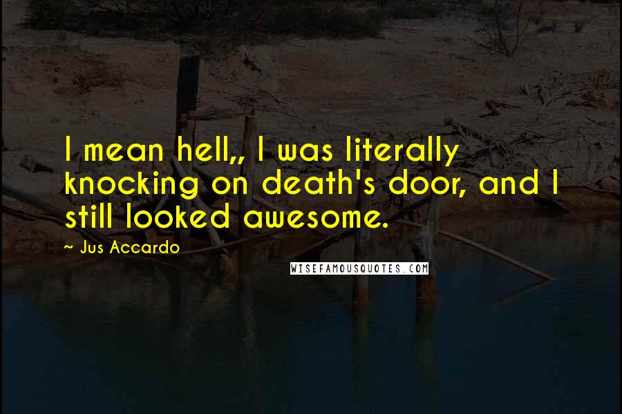 Jus Accardo Quotes: I mean hell,, I was literally knocking on death's door, and I still looked awesome.