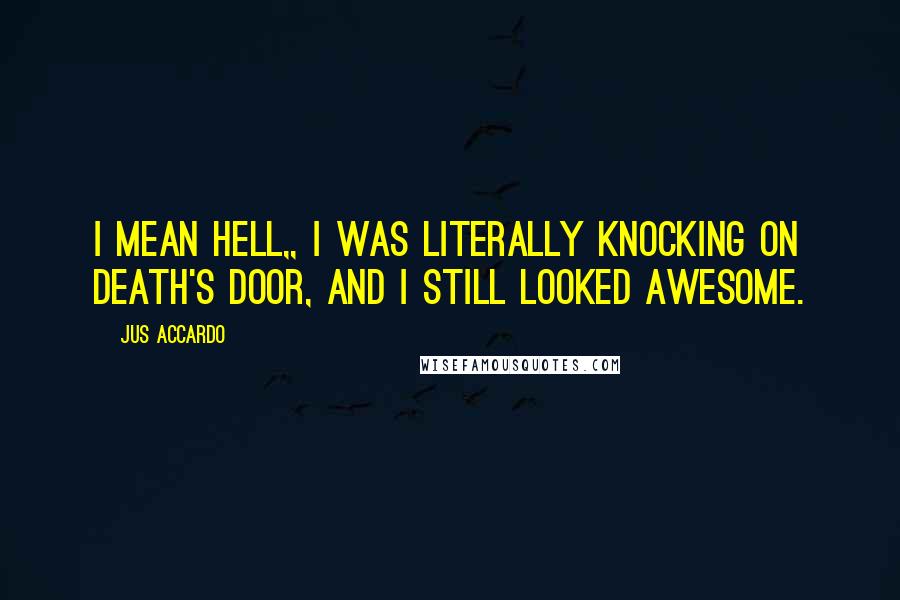 Jus Accardo Quotes: I mean hell,, I was literally knocking on death's door, and I still looked awesome.