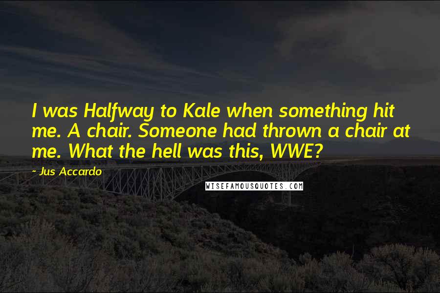 Jus Accardo Quotes: I was Halfway to Kale when something hit me. A chair. Someone had thrown a chair at me. What the hell was this, WWE?