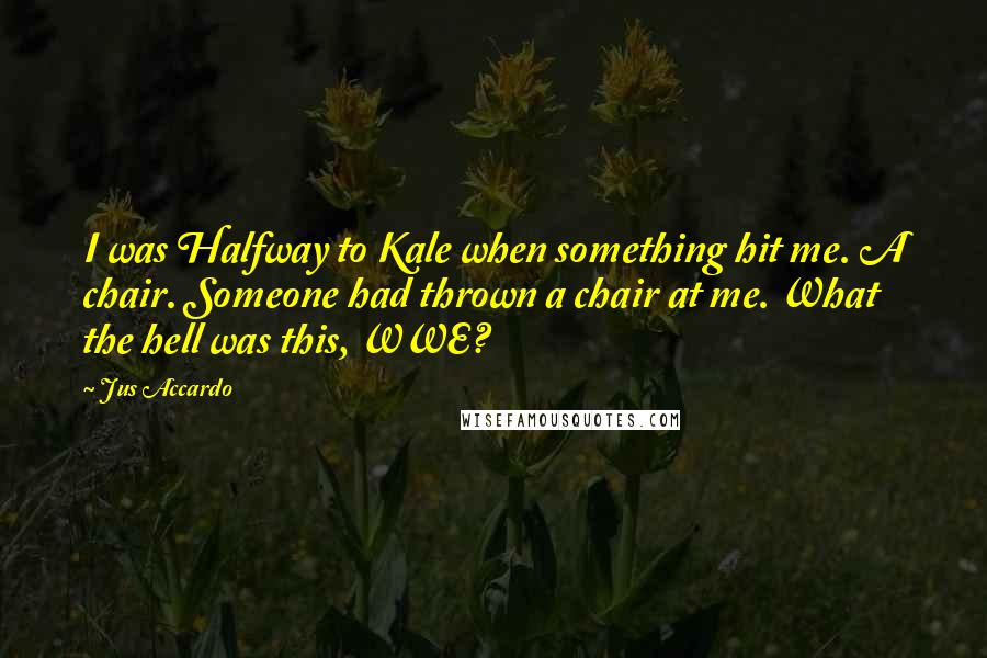 Jus Accardo Quotes: I was Halfway to Kale when something hit me. A chair. Someone had thrown a chair at me. What the hell was this, WWE?