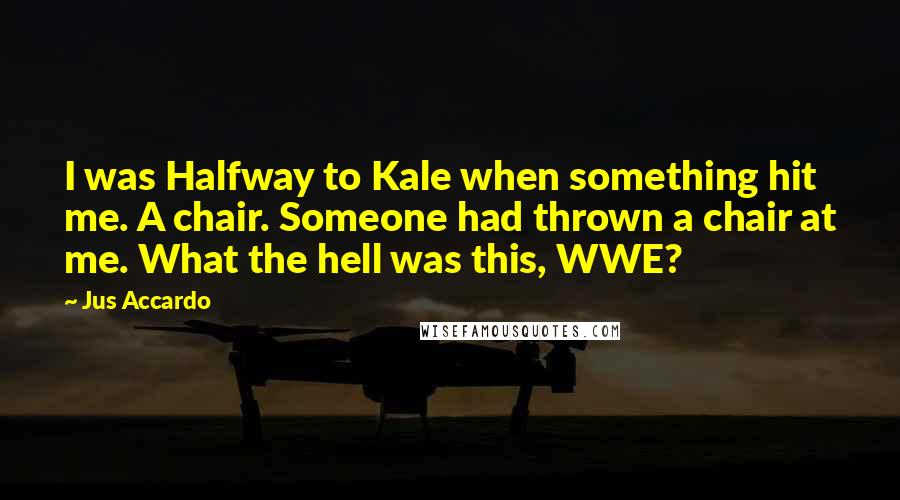 Jus Accardo Quotes: I was Halfway to Kale when something hit me. A chair. Someone had thrown a chair at me. What the hell was this, WWE?