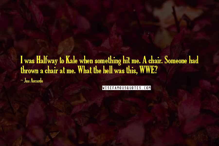 Jus Accardo Quotes: I was Halfway to Kale when something hit me. A chair. Someone had thrown a chair at me. What the hell was this, WWE?