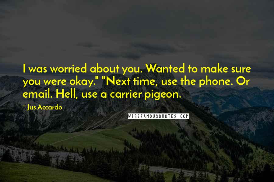 Jus Accardo Quotes: I was worried about you. Wanted to make sure you were okay." "Next time, use the phone. Or email. Hell, use a carrier pigeon.