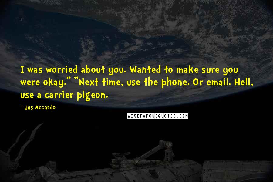 Jus Accardo Quotes: I was worried about you. Wanted to make sure you were okay." "Next time, use the phone. Or email. Hell, use a carrier pigeon.