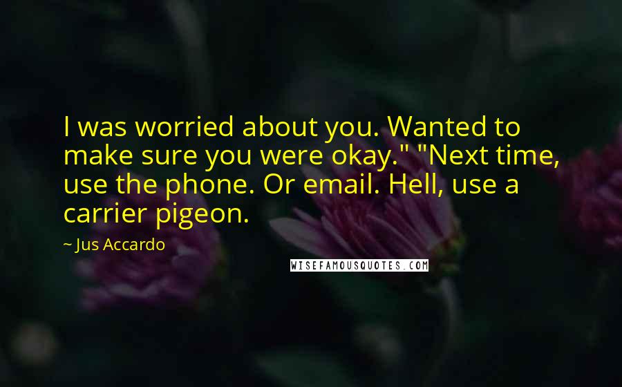 Jus Accardo Quotes: I was worried about you. Wanted to make sure you were okay." "Next time, use the phone. Or email. Hell, use a carrier pigeon.