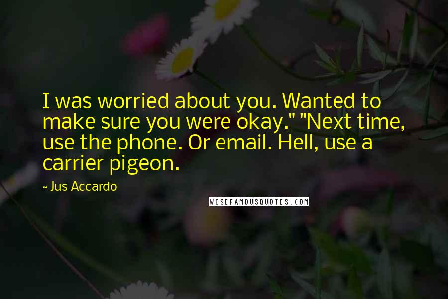 Jus Accardo Quotes: I was worried about you. Wanted to make sure you were okay." "Next time, use the phone. Or email. Hell, use a carrier pigeon.