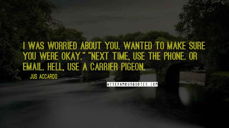 Jus Accardo Quotes: I was worried about you. Wanted to make sure you were okay." "Next time, use the phone. Or email. Hell, use a carrier pigeon.