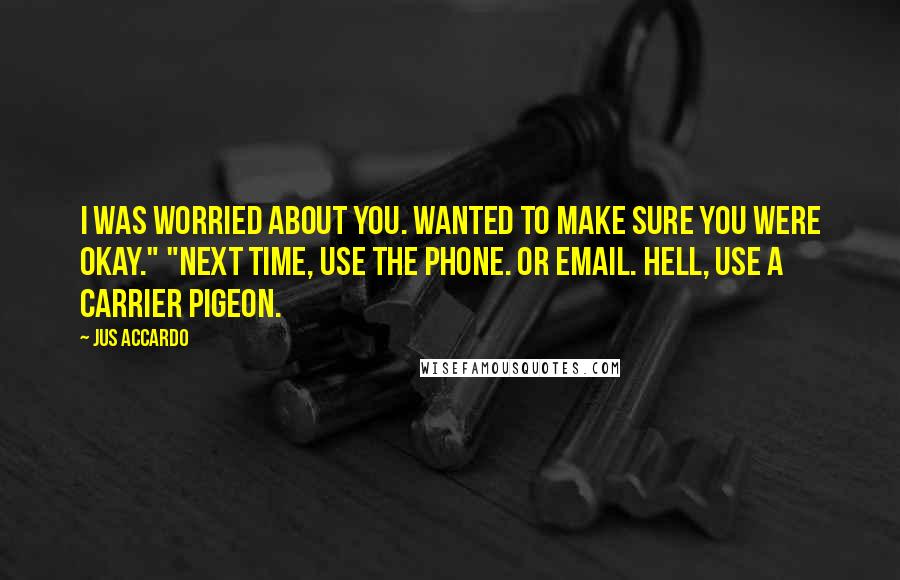 Jus Accardo Quotes: I was worried about you. Wanted to make sure you were okay." "Next time, use the phone. Or email. Hell, use a carrier pigeon.
