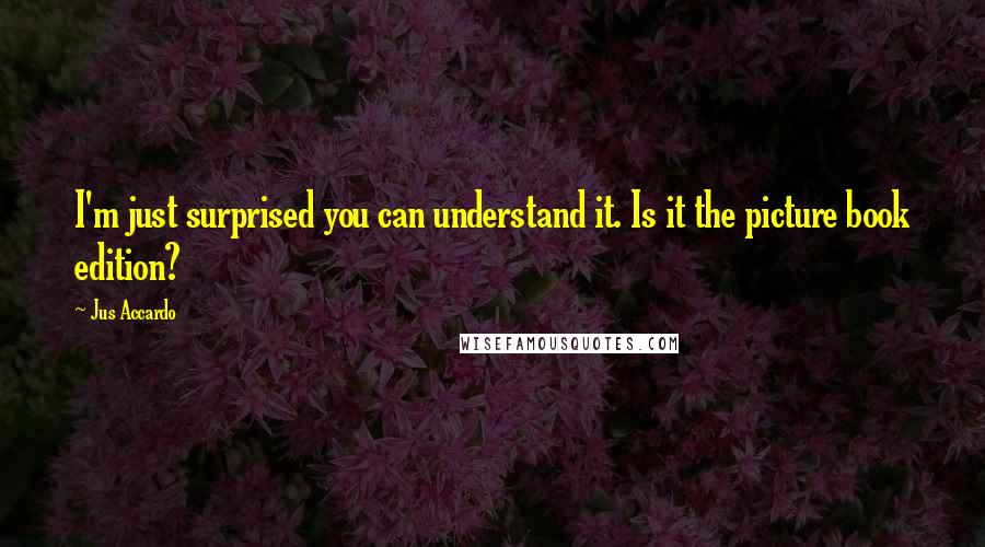 Jus Accardo Quotes: I'm just surprised you can understand it. Is it the picture book edition?