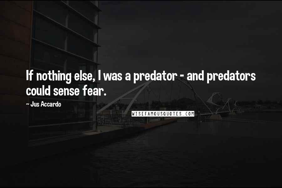 Jus Accardo Quotes: If nothing else, I was a predator - and predators could sense fear.